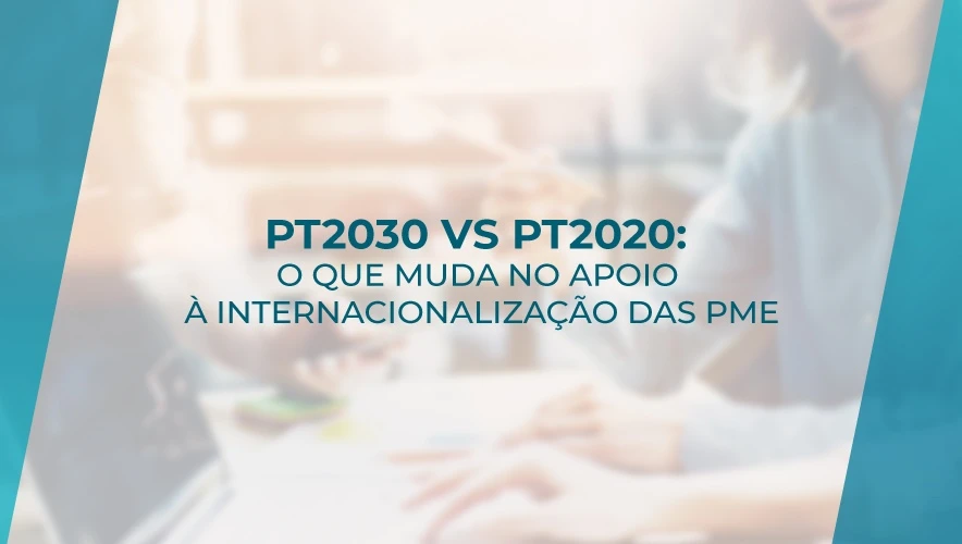 Portugal 2030 vs. Portugal 2020: O Que Muda no Apoio à Internacionalização das PME